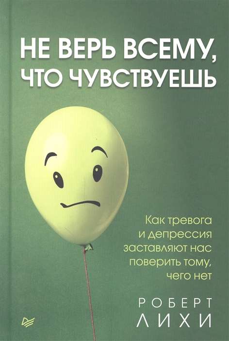 Не верь всему, что чувствуешь. Как тревога и депрессия заставляют нас поверить тому, чего нет