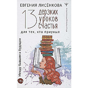 13 дерзких уроков счастья для тех, кто приуныл. Между бывшим и будущим