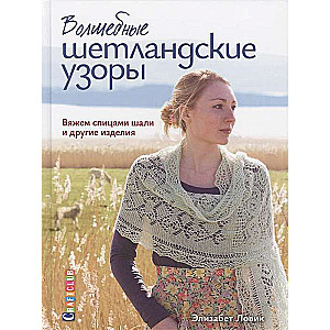 Волшебные шетландские узоры. Вяжем спицами шали и другие изделия.