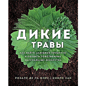 Дикие травы: как найти целебные продукты и создать собственные натуральные лекарства