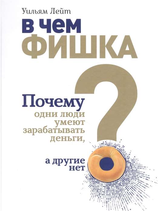 В чем фишка? Почему одни люди умеют зарабатывать деньги, а другие нет, Лейт У.