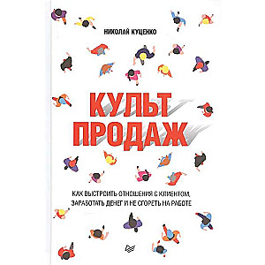 Культ продаж. Как выстроить отношения с клиентом, заработать денег и не сгореть на работе