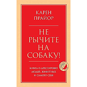 Не рычите на собаку! Книга о дрессировке людей, животных и самого себя