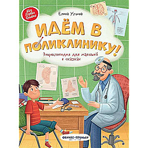 Идем в поликлинику!: энциклопедия для малышей в сказках