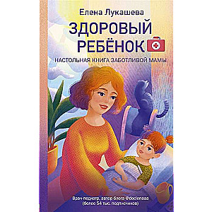 Здоровый ребёнок. Настольная книга заботливой мамы