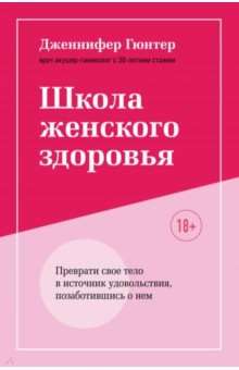 Школа женского здоровья. Преврати свое тело в источник удовольствия, позаботившись о нем