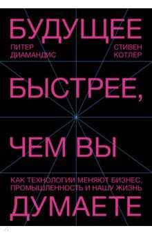 Будущее быстрее, чем вы думаете. Как технологии меняют бизнес, промышленность и нашу жизнь