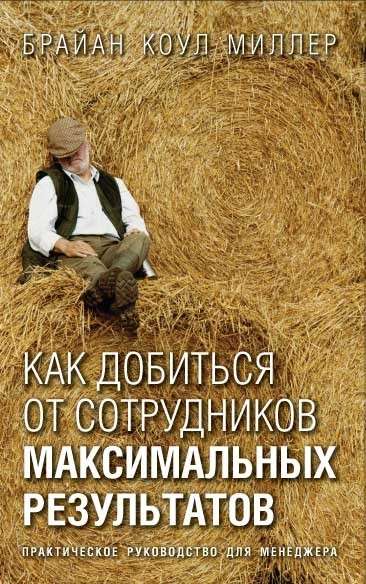 КАК ДОБИТЬСЯ ОТ СОТРУДНИКОВ МАКСИМАЛЬНЫХ РЕЗУЛЬТАТОВ. Практическое руководство для менеджера.