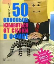 50 СПОСОБОВ ИЗБАВИТЬСЯ ОТ СКУКИ В ОФИСЕ. Настольная книга менеджера.