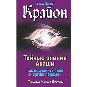 Крайон. Тайные знания Акаши. Как подчинить себе энергию перемен