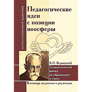  Педагогические идеи с позиции ноосферы. В.И. Вернадский