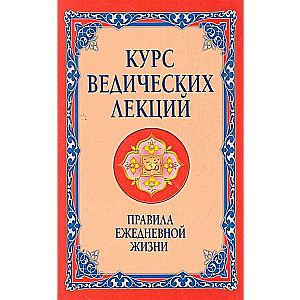 Курс ведических лекций. Правила ежедневной жизни. 2-е изд.