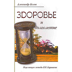 Здоровье и долголетие. 3-е изд. Исцеляющие методы В.В. Караваева