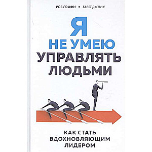 Я не умею управлять людьми. Как стать вдохновляющим лидером