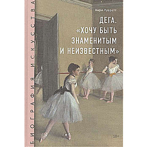 Дега. «Хочу быть знаменитым и неизвестным»