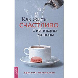 Как жить счастливо с кипящим мозгом