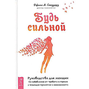 Будь сильной. Руководство для женщин по избавлению от тревоги и стресса с помощью принятия