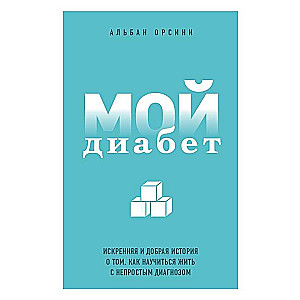 Мой диабет. Искренняя и добрая история о том, как научиться жить с непростым диагнозом