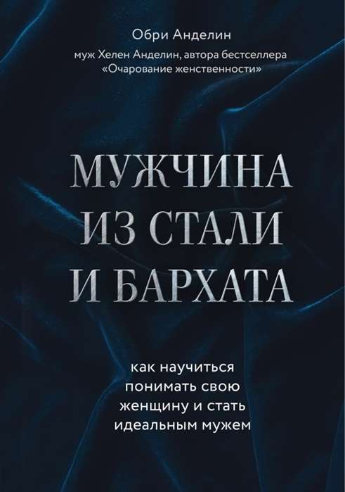 Мужчина из стали и бархата. Как научиться понимать свою женщину и стать идеальным мужем