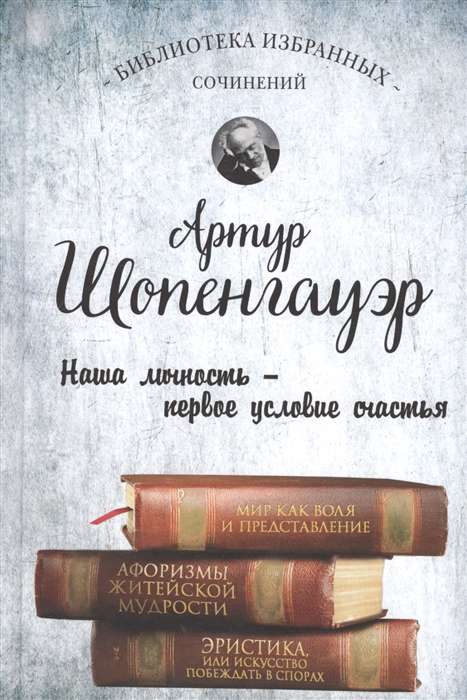 Артур Шопенгауэр. Мир как воля и представление. Афоризмы житейской мудрости. Эристика, или Искусство побеждать в спорах