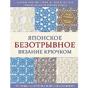 Японское безотрывное вязание крючком. 55 оригинальных мотивов и 88 способов их соединения