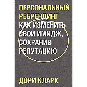 Персональный ребрендинг. Как изменить свой имидж, сохранив репутацию