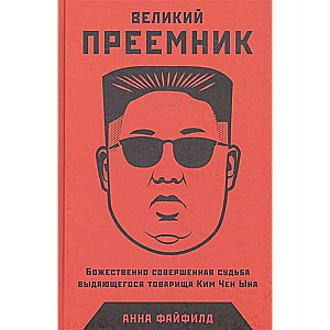 Великий Преемник: Божественно Совершенная Судьба Выдающегося Товарища Ким Чен Ына