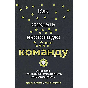 Как создать настоящую команду: Алгоритмы, повышающие эффективность совместной работы