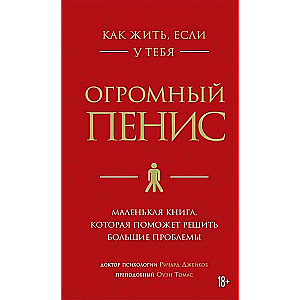 Как жить, если у тебя огромный пенис. Маленькая книга, которая поможет решить большие проблемы