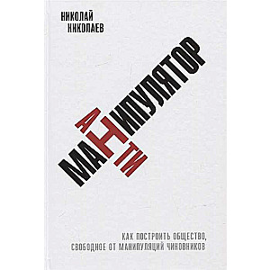 Антиманипулятор: Как построить общество, свободное от манипуляций чиновников