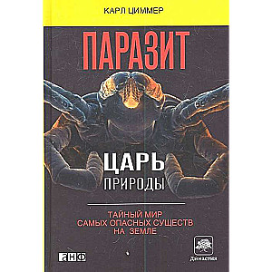 Паразит - царь природы: Тайный мир самых опасных существ на Земле