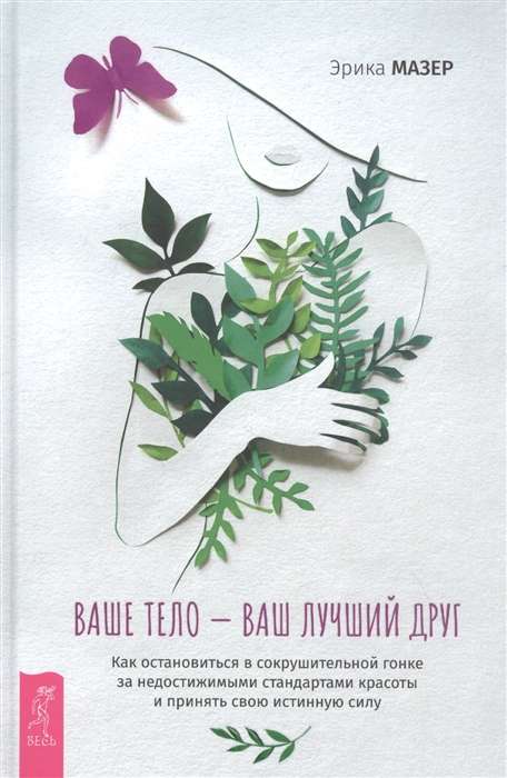 Мазер Эрика, Ваше тело — ваш лучший друг. Как остановиться в сокрушительной гонке за недостижимыми стандартами