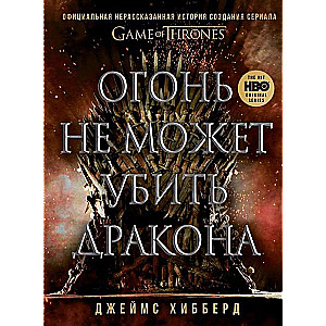 Огонь не может убить дракона. Официальная нерассказанная история создания сериала  Игра престолов 