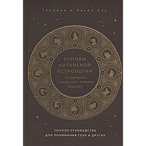 Основы китайской астрологии в сочетании с западными знаками Зодиака. Полное руководство для понимания себя и других