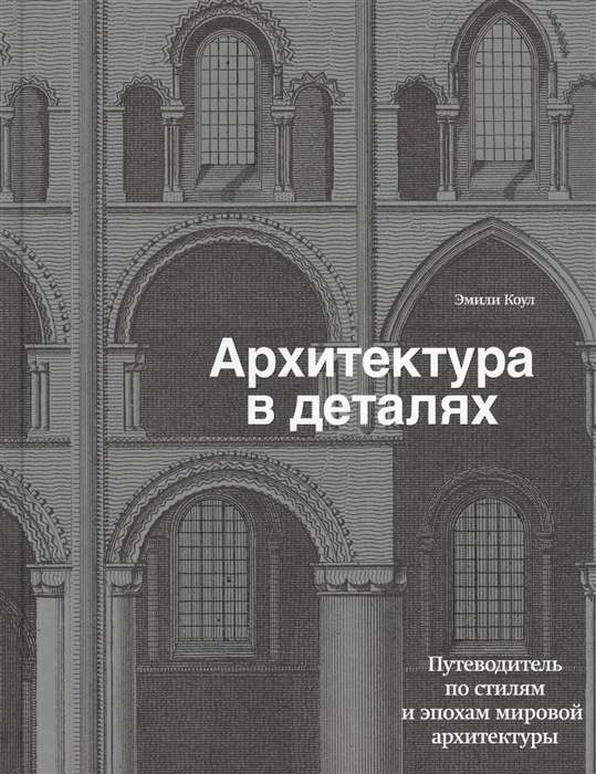 Архитектура в деталях. Путеводитель по стилям и эпохам мировой архитектуры