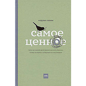 Самое ценное. Чему на самом деле важно научить ребёнка, чтобы он вырос успешным и счастливым