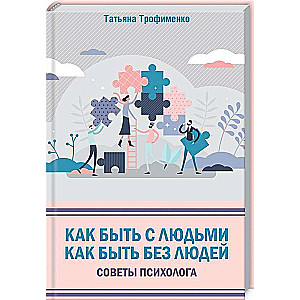 Как быть с людьми. Как быть без людей. Советы психолога