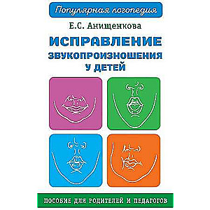 Исправление звукопроизношения у детей. Практическое пособие для логопедов и родителей