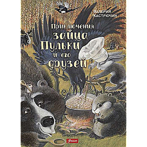 Приключения зайца Пульки и его друзей: повесть в сказках. Сказка. Кастрючкин В.