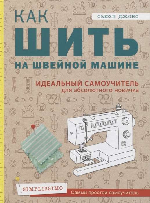 Как шить на швейной машине. Идеальный самоучитель для абсолютного новичка