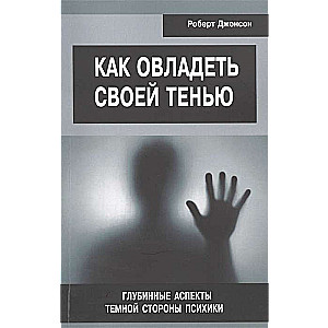 Как овладеть своей тенью. Глубинные аспекты темной