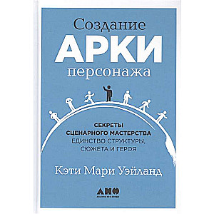 Создание арки персонажа. Секреты сценарного мастерства: единство структуры, сюжета и героя