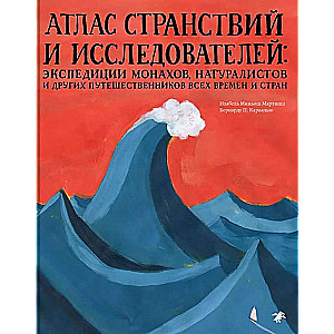 Атлас странствий и исследователей: экспедиции монахов, натуралистов и других путешественников всех времен и стран