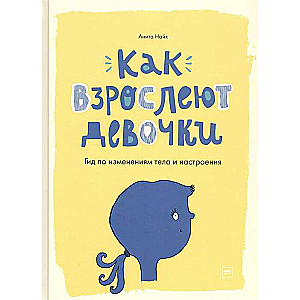 Как взрослеют девочки. Гид по изменениям тела и настроения