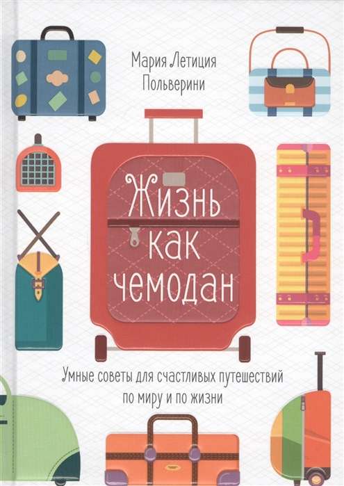 Жизнь как чемодан. Умные советы для счастливых путешествий по миру и по жизни