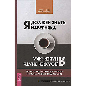 Я должен знать наверняка. Как перестать все контролировать и ждать от жизни гарантий. КПТ