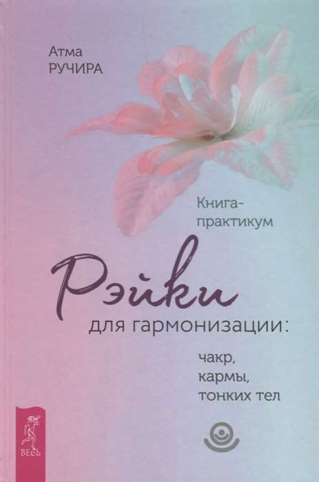 Рэйки для гармонизации: чакр, кармы, тонких тел. Книга-практикум