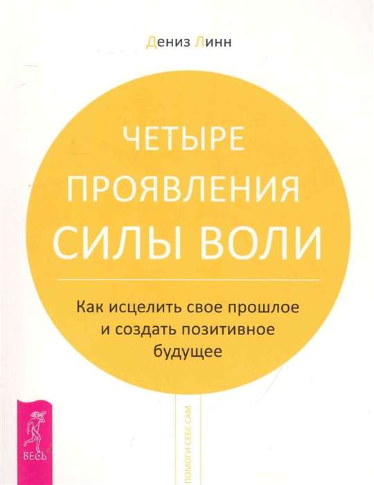 Четыре проявления силы воли. Как исцелить свое прошлое и создать позитивное будущее 