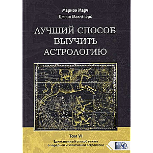 Лучший способ выучить астрологию. Книга VI. Единственный способ узнать о хорарной и элективной астрологии