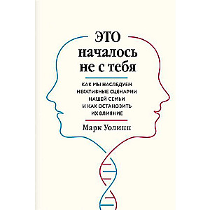 Это началось не с тебя. Как мы наследуем негативные сценарии нашей семьи и как остановить их влияние